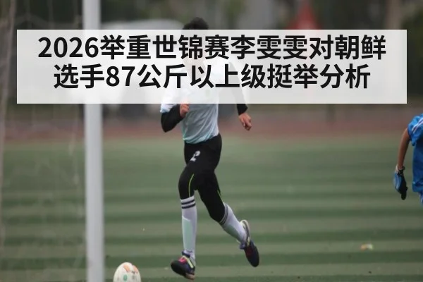 2026举重世锦赛李雯雯对朝鲜选手87公斤以上级挺举分析 | HTH.com