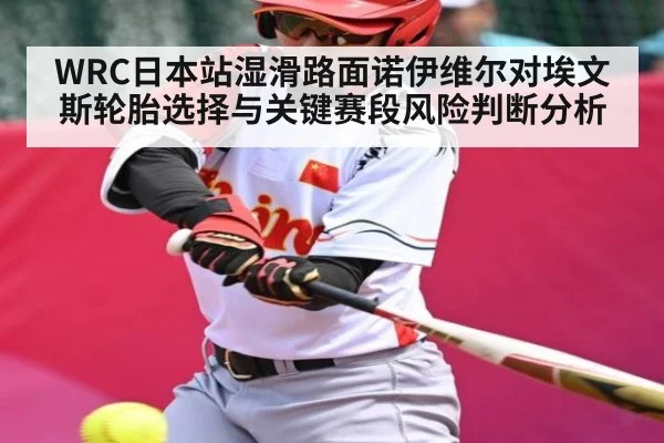 WRC日本站湿滑路面诺伊维尔对埃文斯轮胎选择与关键赛段风险判断分析