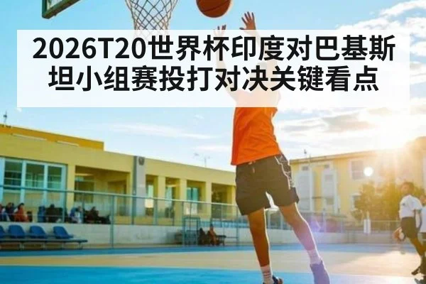 2026T20世界杯印度对巴基斯坦小组赛投打对决关键看点 | HTH.com