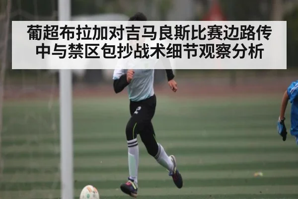 葡超布拉加对吉马良斯比赛边路传中与禁区包抄战术细节观察分析 | HTH.com